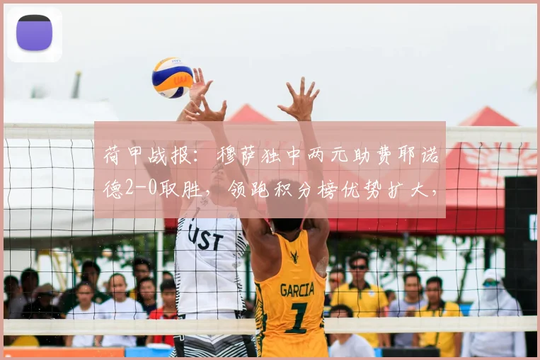 荷甲战报：穆萨独中两元助费耶诺德2-0取胜，领跑积分榜优势扩大，兹沃勒无力回天
