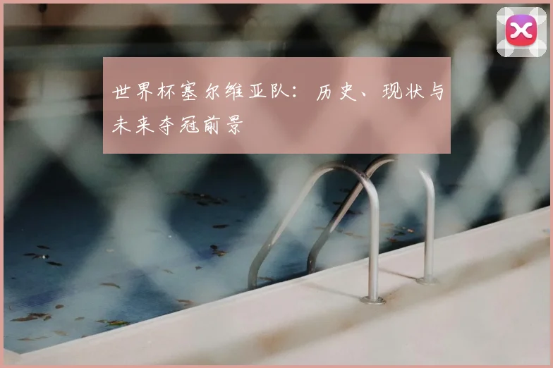 世界杯塞尔维亚队:历史、现状与未来夺冠前景