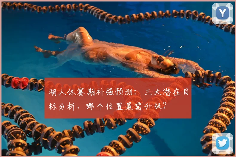 湖人休赛期补强预测:三大潜在目标分析,哪个位置最需升级?