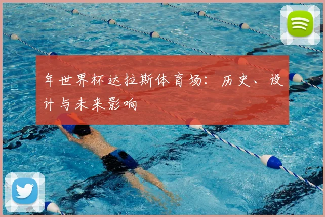年世界杯达拉斯体育场：历史、设计与未来影响