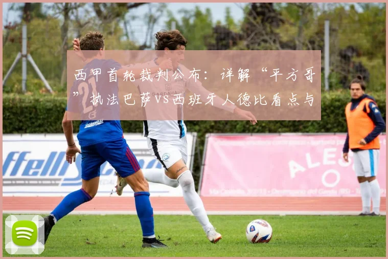 西甲首轮裁判公布：详解“平方哥”执法巴萨vs西班牙人德比看点与历史数据
