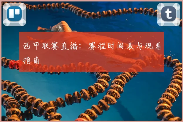 西甲联赛直播：赛程时间表与观看指南